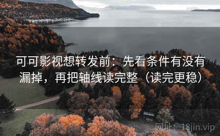 可可影视想转发前：先看条件有没有漏掉，再把轴线读完整（读完更稳）