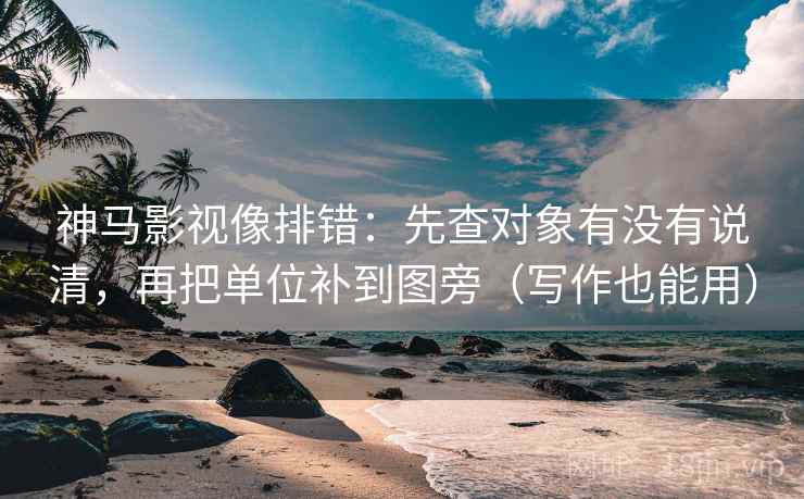 神马影视像排错:先查对象有没有说清,再把单位补到图旁(写作也能用) 神马影视像排错:先查对象有没有说清,再把单位补到图旁(写作也能用)
