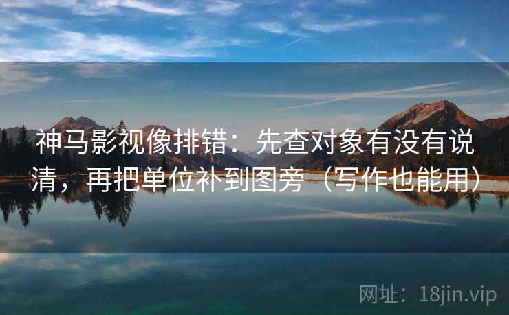 神马影视像排错:先查对象有没有说清,再把单位补到图旁(写作也能用) 神马影视像排错:先查对象有没有说清,再把单位补到图旁(写作也能用)