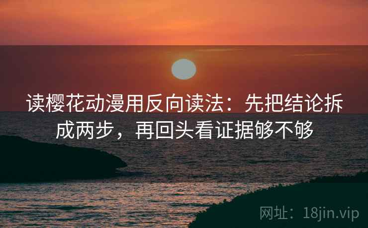 读樱花动漫用反向读法:先把结论拆成两步,再回头看证据够不够 读樱花动漫用反向读法:先把结论拆成两步,再回头看证据够不够