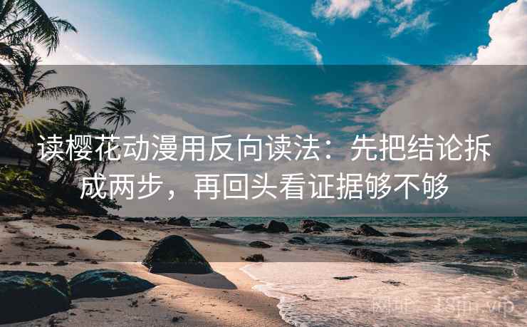 读樱花动漫用反向读法:先把结论拆成两步,再回头看证据够不够 读樱花动漫用反向读法:先把结论拆成两步,再回头看证据够不够