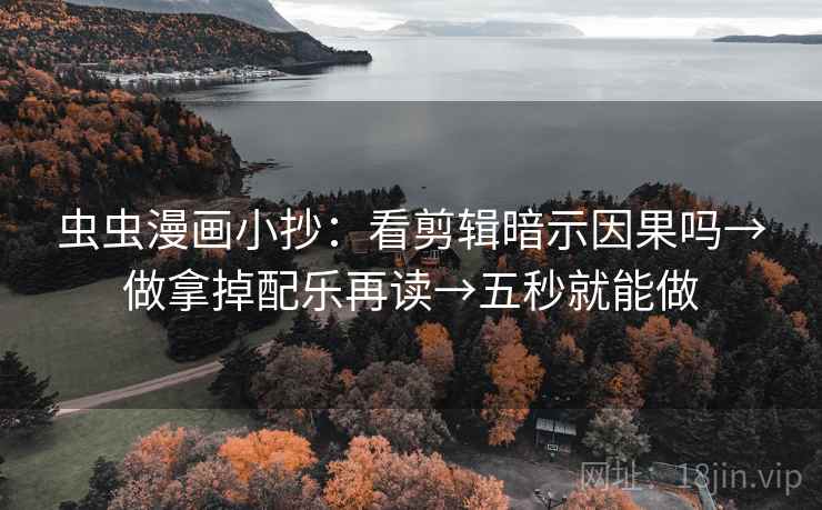 虫虫漫画小抄:看剪辑暗示因果吗→做拿掉配乐再读→五秒就能做 虫虫漫画小抄:看剪辑暗示因果吗→做拿掉配乐再读→五秒就能做