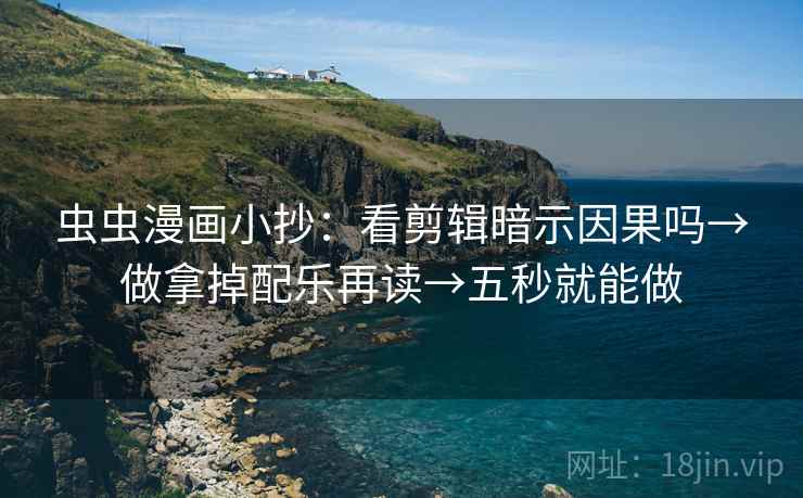 虫虫漫画小抄:看剪辑暗示因果吗→做拿掉配乐再读→五秒就能做 虫虫漫画小抄:看剪辑暗示因果吗→做拿掉配乐再读→五秒就能做