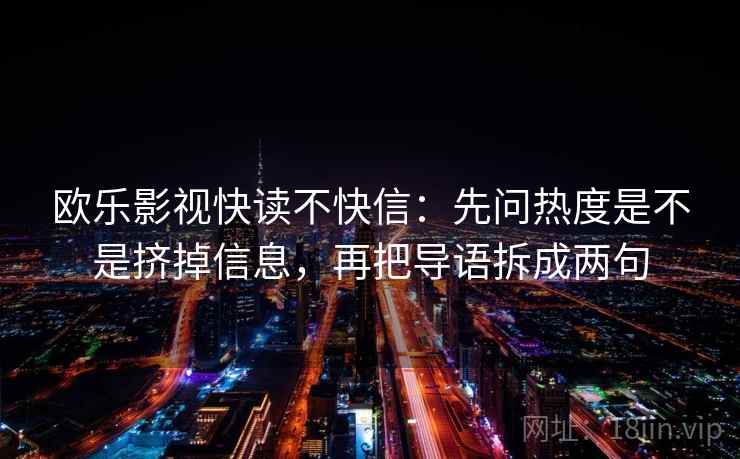 欧乐影视快读不快信:先问热度是不是挤掉信息,再把导语拆成两句 欧乐影视快读不快信:先问热度是不是挤掉信息,再把导语拆成两句