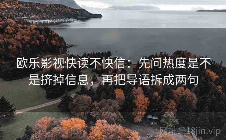欧乐影视快读不快信:先问热度是不是挤掉信息,再把导语拆成两句 欧乐影视快读不快信:先问热度是不是挤掉信息,再把导语拆成两句