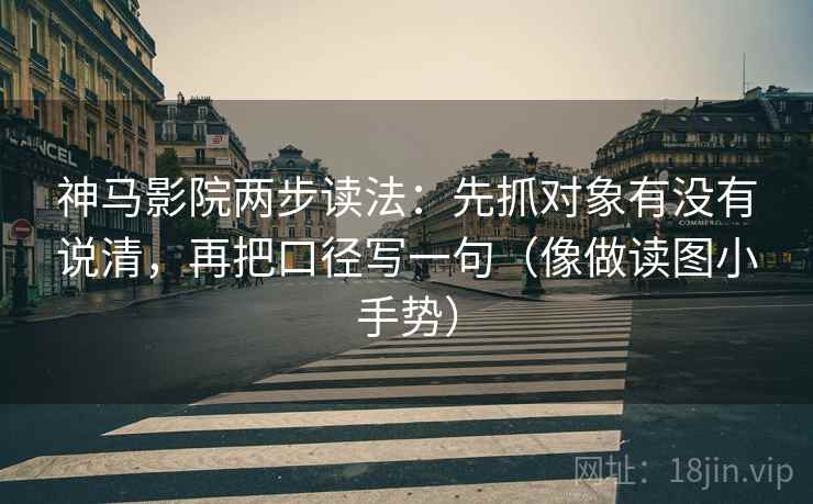 神马影院两步读法:先抓对象有没有说清,再把口径写一句(像做读图小手势) 神马影院两步读法:先抓对象有没有说清,再把口径写一句(像做读图小手势)