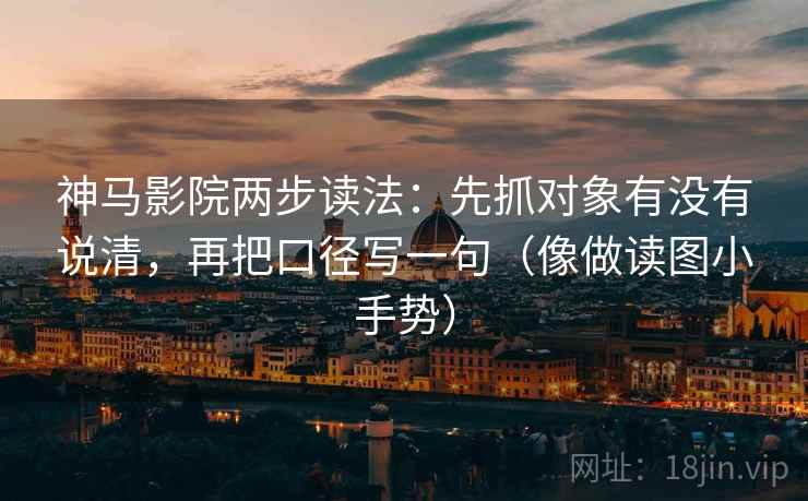 神马影院两步读法:先抓对象有没有说清,再把口径写一句(像做读图小手势) 神马影院两步读法:先抓对象有没有说清,再把口径写一句(像做读图小手势)