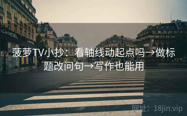 菠萝TV小抄:看轴线动起点吗→做标题改问句→写作也能用 菠萝TV小抄:看轴线动起点吗→做标题改问句→写作也能用