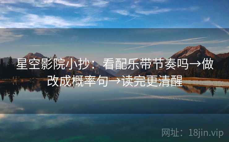星空影院小抄：看配乐带节奏吗→做改成概率句→读完更清醒