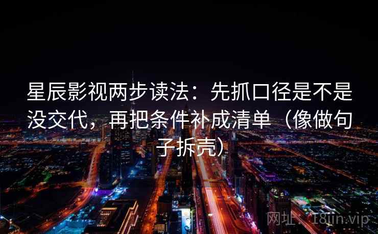 星辰影视两步读法:先抓口径是不是没交代,再把条件补成清单(像做句子拆壳) 星辰影视两步读法:先抓口径是不是没交代,再把条件补成清单(像做句子拆壳)