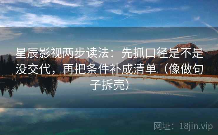 星辰影视两步读法:先抓口径是不是没交代,再把条件补成清单(像做句子拆壳) 星辰影视两步读法:先抓口径是不是没交代,再把条件补成清单(像做句子拆壳)