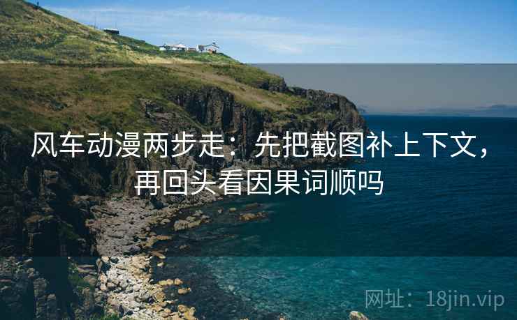 风车动漫两步走：先把截图补上下文，再回头看因果词顺吗