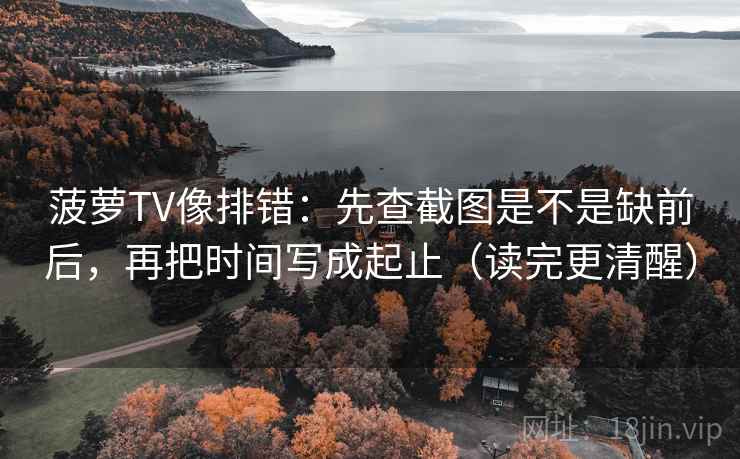 菠萝TV像排错:先查截图是不是缺前后,再把时间写成起止(读完更清醒) 菠萝TV像排错:先查截图是不是缺前后,再把时间写成起止(读完更清醒)
