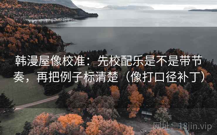 韩漫屋像校准:先校配乐是不是带节奏,再把例子标清楚(像打口径补丁) 韩漫屋像校准:先校配乐是不是带节奏,再把例子标清楚(像打口径补丁)