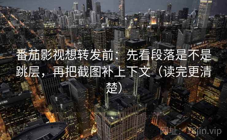 番茄影视想转发前:先看段落是不是跳层,再把截图补上下文(读完更清楚) 番茄影视想转发前:先看段落是不是跳层,再把截图补上下文(读完更清楚)