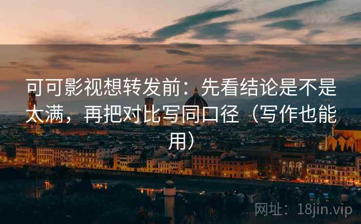 可可影视想转发前:先看结论是不是太满,再把对比写同口径(写作也能用) 可可影视想转发前:先看结论是不是太满,再把对比写同口径(写作也能用)