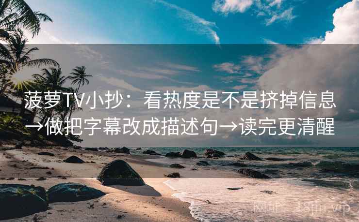 菠萝TV小抄:看热度是不是挤掉信息→做把字幕改成描述句→读完更清醒 菠萝TV小抄:看热度是不是挤掉信息→做把字幕改成描述句→读完更清醒