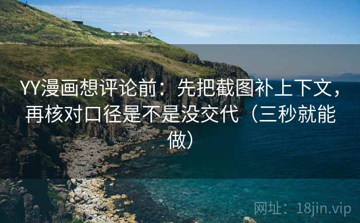 YY漫画想评论前:先把截图补上下文,再核对口径是不是没交代(三秒就能做) YY漫画想评论前:先把截图补上下文,再核对口径是不是没交代(三秒就能做)