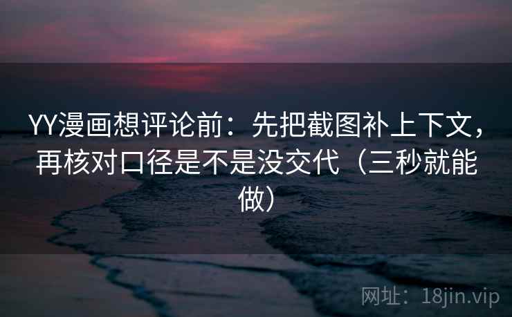 YY漫画想评论前:先把截图补上下文,再核对口径是不是没交代(三秒就能做) YY漫画想评论前:先把截图补上下文,再核对口径是不是没交代(三秒就能做)