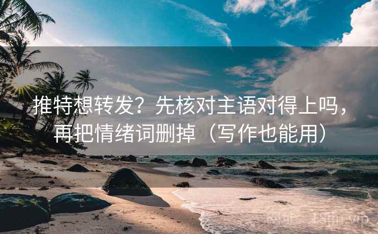 推特想转发?先核对主语对得上吗,再把情绪词删掉(写作也能用) 推特想转发?先核对主语对得上吗,再把情绪词删掉(写作也能用)