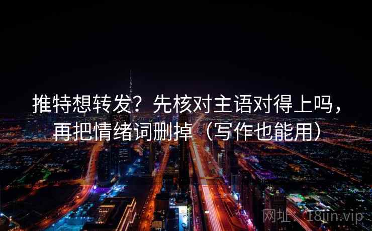 推特想转发?先核对主语对得上吗,再把情绪词删掉(写作也能用) 推特想转发?先核对主语对得上吗,再把情绪词删掉(写作也能用)
