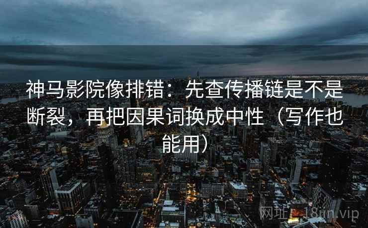 神马影院像排错:先查传播链是不是断裂,再把因果词换成中性(写作也能用) 神马影院像排错:先查传播链是不是断裂,再把因果词换成中性(写作也能用)