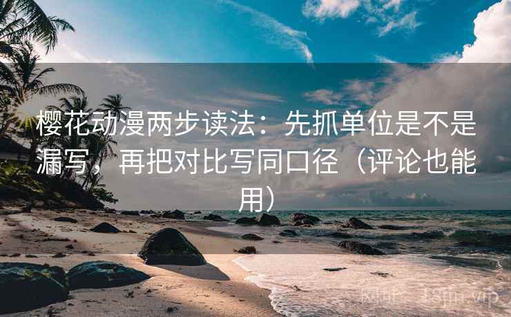 樱花动漫两步读法:先抓单位是不是漏写,再把对比写同口径(评论也能用) 樱花动漫两步读法:先抓单位是不是漏写,再把对比写同口径(评论也能用)