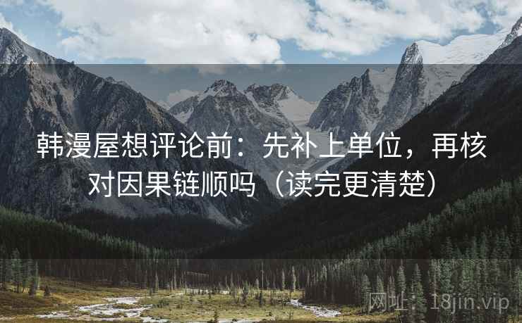 韩漫屋想评论前:先补上单位,再核对因果链顺吗(读完更清楚) 韩漫屋想评论前:先补上单位,再核对因果链顺吗(读完更清楚)