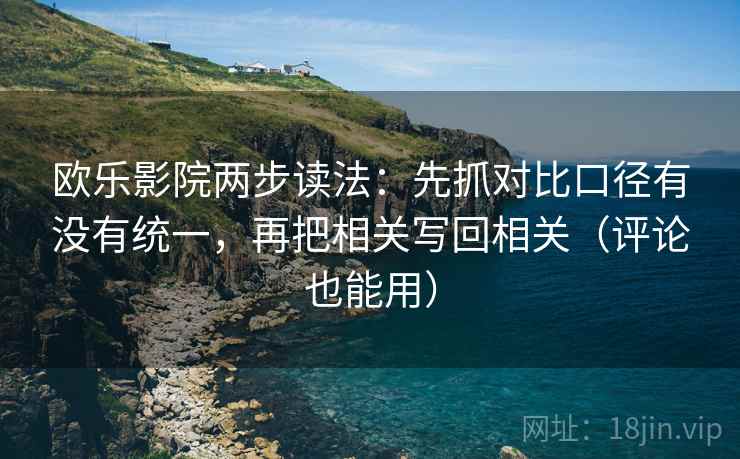欧乐影院两步读法:先抓对比口径有没有统一,再把相关写回相关(评论也能用) 欧乐影院两步读法:先抓对比口径有没有统一,再把相关写回相关(评论也能用)