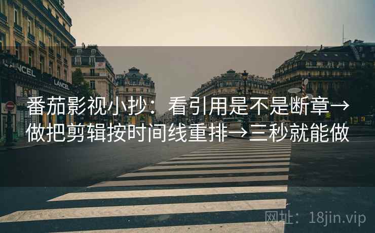 番茄影视小抄:看引用是不是断章→做把剪辑按时间线重排→三秒就能做 番茄影视小抄:看引用是不是断章→做把剪辑按时间线重排→三秒就能做