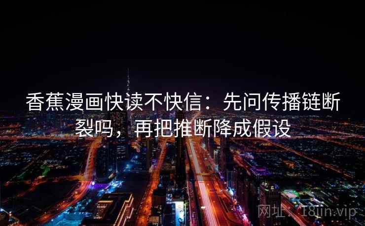 香蕉漫画快读不快信:先问传播链断裂吗,再把推断降成假设 香蕉漫画快读不快信:先问传播链断裂吗,再把推断降成假设